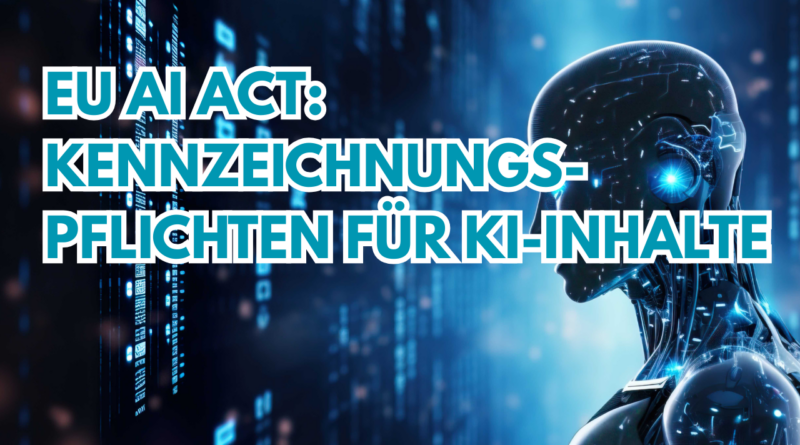 EU AI Act: Kennzeichnungspflichten für KI-Inhalte